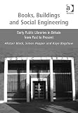 Books, buildings and social engineering : early public libraries in Britain from past to present