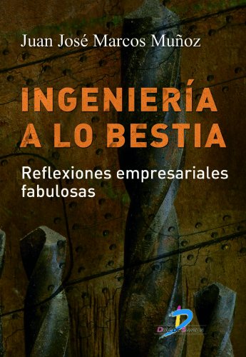 Ingeniería a lo bestia. Reflexiones empresariales fabulosas: 1 (Spanish Edition)