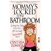 Mommy's Locked in the Bathroom: Surviving Your Child's Early Years with Your Sanity and Salvation Intact!