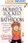 Mommy's Locked in the Bathroom: Surviving Your Child's Early Years with Your Sanity and Salvation Intact!