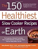 The 150 Healthiest Slow Cooker Recipes on Earth: The Surprising Unbiased Truth About How to Make Nutritious and Delicious Meals that are Ready When You Are