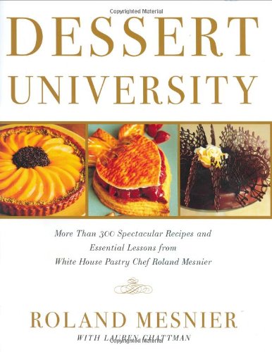 Dessert University: More Than 300 Spectacular Recipes and Essential Lessons from White House Pastry Chef Roland Mesnier