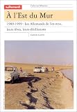 A l\'est du Mur. 1989-1999 : les Allemands de l\'ex-RDA, leurs rêves, leurs désillusions