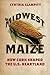 Midwest Maize: How Corn Shaped the U.S. Heartland (Heartland Foodways)