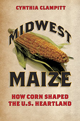 Midwest Maize: How Corn Shaped the U.S. Heartland (Heartland Foodways), by Cynthia Clampitt