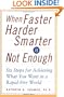 When Faster Harder Smarter Is Not Enough  : Six Steps for Achieving What You Want In a Rapid-Fire World