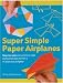 Search : Super Simple Paper Airplanes: Step-By-Step Instructions to Make Planes That Really Fly From a Tri-Plane to a Jet Fighter