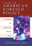Logics of American Foreign Policy: Theories of Americas World Role