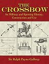 The Crossbow: Its Military and Sporting History, Construction and Use