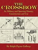 The Crossbow: Its Military and Sporting History, Construction and Use