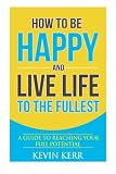 How to Be Happy and Live Life to the Fullest: A Guide to Reaching Your  Full Potential