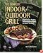 The Complete Indoor/Outdoor Grill: 175 Delicious Recipes with Variations Based on Where You Cook