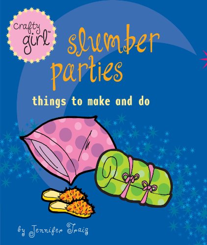 Crafty Girl: Slumber Parties: Things to Make and Do