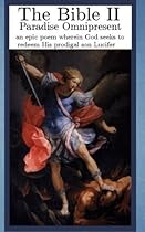 The Bible II: Paradise Omnipresent, an epic poem wherein God seeks to redeem His prodigal son Lucifer The Bible II: Paradise Omnipresent, an epic poem wherein God seeks to redeem His prodigal son Lucifer
