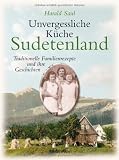 Unvergessliche K�che Sudetenland: Traditionelle Familienrezepte und ihre Geschichten - Harald Saul