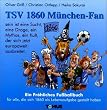 TSV 1860 M�nchen Fan: Ein Fr�hliches Fu�ballbuch f�r alle, die sich 1860 als Lebensaufgabe gestellt haben