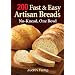 200 Fast and Easy Artisan Breads: No-Knead, One Bowl