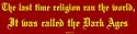 The last time religion ran the world, It was called the Dark Ages Bumper Sticker