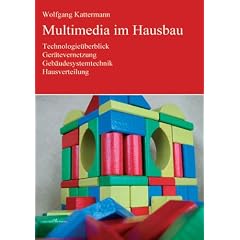 Multimedia im Hausbau: Technologie�berblick, Ger�tevernetzung, Geb�udesystemtechnik, Hausverteilung