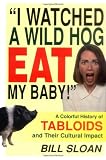 I Watched a Wild Hog Eat My Baby: A Colorful History of Tabloids and Their Cultural Impact
