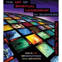 The Art of Spiritual Leadership in Business: How to Lead with Spiritual Purpose, Values, and Creativity