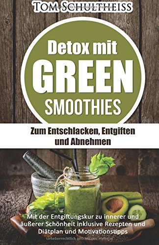 Detox mit Green Smoothies: Zum Entschlacken, Entgiften und Abnehmen: Mit der Entgiftungskur zu innerer und äußerer Schönheit inklusive Rezepten und ... Schlank, Gewicht reduzieren) (German Edition)