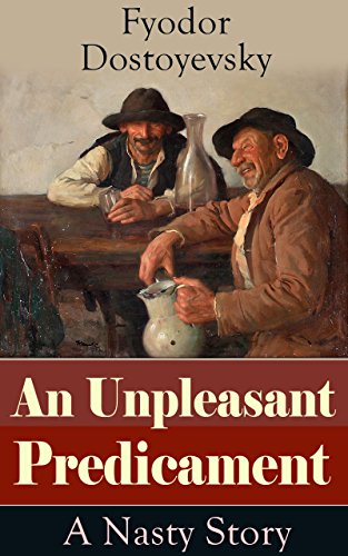 An Unpleasant Predicament: A Nasty Story: A Satire from one of the greatest Russian writers, author of Crime and Punishment, The Brothers Karamazov, The ... Dead, Demons, The Gambler and White Nights