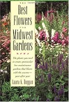The Best Flowers for Midwest Gardens: The Plants You Need to Create Spectacular Low-Maintenance Gardens That Bloom with the Seasons Year After Year
