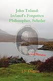 John Toland: Irelands Forgotten Philosopher, Scholar ... and Heretic