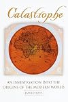 Catastrophe : an investigation into the origins of the modern world