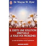Il existe une solution spirituelle � tous vos probl�mes - La voie du bonheur et de l'optimismepar Wayne W. Dyer