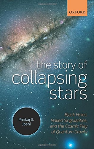 The Story of Collapsing Stars: Black Holes, Naked Singularities, and the Cosmic Play of Quantum Gravity, by Pankaj S. Joshi The Story of Collapsing Stars: Black Holes, Naked Singularities, and the Cosmic Play of Quantum Gravity, by Pankaj S. Joshi