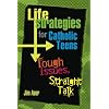 Life Strategies for Catholic Teens: Tough Issues, Straight Talk