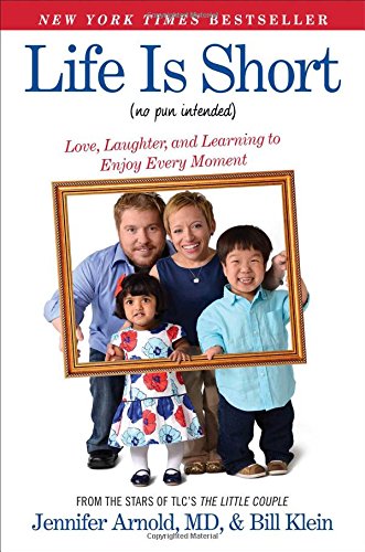 Life Is Short (No Pun Intended): Love, Laughter, and Learning to Enjoy Every Moment, by Jennifer Arnold MD, Bill Klein