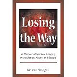 Losing the Way: A Memoir of Spiritual Longing, Manipulation, Abuse, and Escape