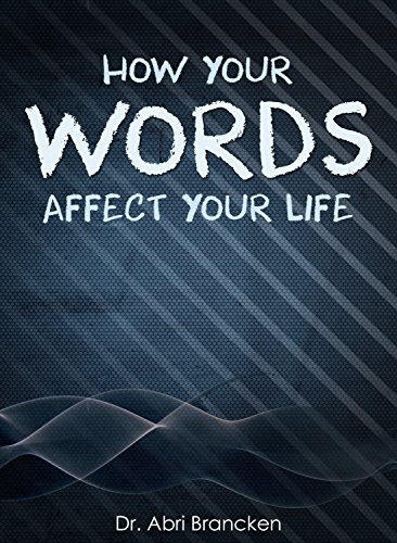 How Your Words Affect Your Life: Death and life is in the power of the tongue, by Abri Brancken