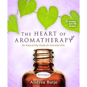 The Heart of Aromatherapy: An Easy-to-Use Guide for Essential Oils