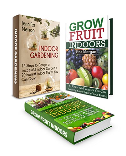 Grow Fruit Indoors Box Set: 15 Steps To Design Your Perfect Home Garden Plus 33 Fruits And Veggies You Can Grow In Your Indoor Garden With 34 Guidelines ... Set, Grow Fruit Indoors, indoor gardening)