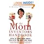 The Mom Inventors Handbook: How to Turn Your Great Idea into the Next Big Thing