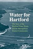 Water for Hartford: The Story of the Hartford Water Works and the Metropolitan District Commission (Garnet Books)