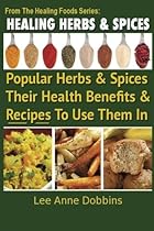 Healing Herbs and Spices: The Most Popular Herbs And Spices, Their Culinary and Medicinal Uses and Recipes to Use Them In (Healing Foods) Healing Herbs and Spices: The Most Popular Herbs And Spices, Their Culinary and Medicinal Uses and Recipes to Use Them In (Healing Foods)