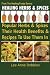 Healing Herbs and Spices: The Most Popular Herbs And Spices, Their Culinary and Medicinal Uses and Recipes to Use Them In (Volume 1)