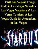 Visit Las Vegas: Things to do in Las Vegas Nevada: Las Vegas Vacations & Las Vegas Tourism. A Las Vegas Guide for Attractions in Las Vegas, with Fun Things ... Guide with Las Vegas Tourist Attractions