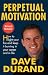 Perpetual Motivation: How to Light Your Fire and Keep It Burning in Your Career and in Life by Dave Durand