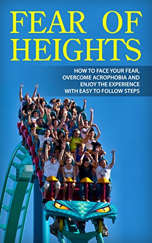 Fear of Heights: How to Face Your Fear, Overcome Acrophobia and Enjoy the Experience with Easy to Follow Steps (Height Phobia, Fear of Flying, Rollercoasters,)