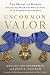 Image of Uncommon Valor: The Medal of Honor and the Six Warriors Who Earned It in Afghanistan and Iraq