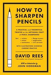 How to Sharpen Pencils: A Practical and Theoretical Treatise on the Artisanal Craft of Pencil Sharpening for Writers, Artists, Contractors, Flange Turners, Anglesmiths, & Civil Servant