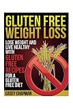 Gluten Free Weight Loss: Lose Weight and Live Healthy with Gluten Free Recipes for a Gluten Free Diet
