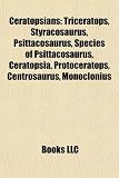 Ceratopsians: Triceratops, Styracosaurus, Psittacosaurus, Species of Psittacosaurus, Ceratopsia, Protoceratops, Centrosaurus, Monoclonius