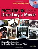 Picture Yourself Directing a Movie: Step-by-Step Instruction for Short Films, Documentaries, and More Picture Yourself Directing a Movie: Step-by-Step Instruction for Short Films, Documentaries, and More